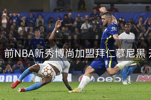 前NBA新秀博尚加盟拜仁慕尼黑 开启欧洲篮球征程